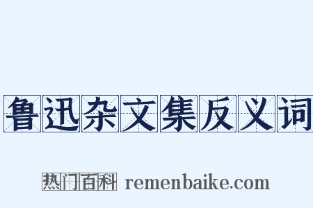 鲁迅杂文集反义词是什么意思的图片